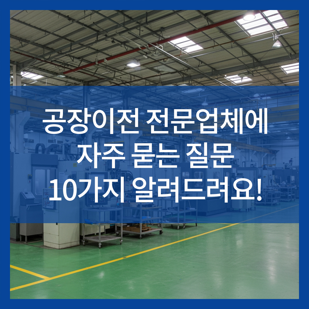 공장이전 전문업체에 자주 묻는 질문 10가지 알려드려요!